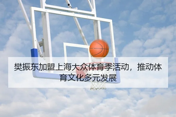 樊振东加盟上海大众体育季活动，推动体育文化多元发展