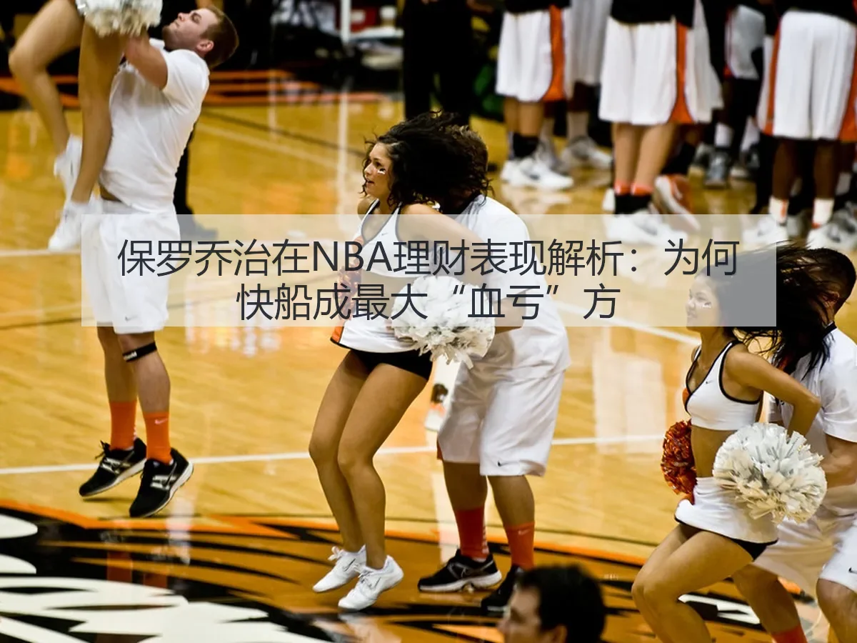 保罗乔治在NBA理财表现解析:为何快船成最大“血亏”方