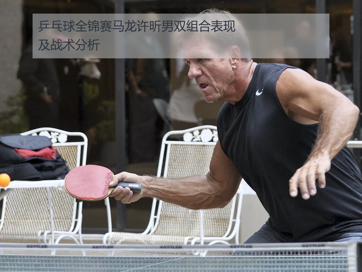 乒乓球全锦赛马龙许昕男双组合表现及战术分析