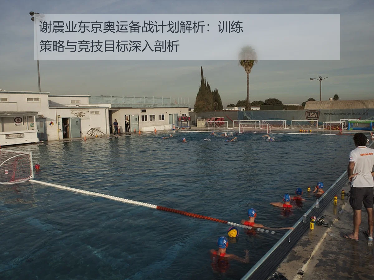 谢震业东京奥运备战计划解析：训练策略与竞技目标深入剖析